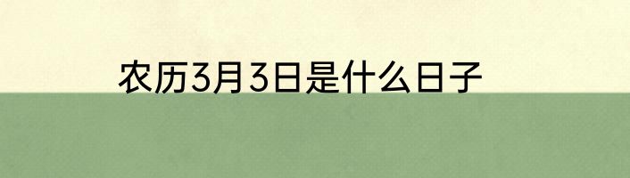 农历3月3日是什么日子