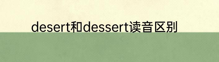 desert和dessert读音区别