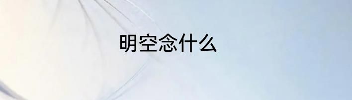 明空念什么