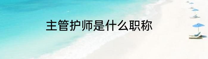 主管护师是什么职称