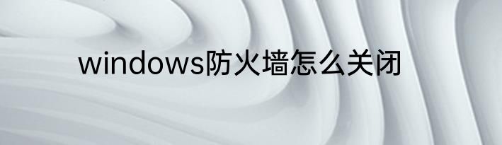 windows防火墙怎么关闭