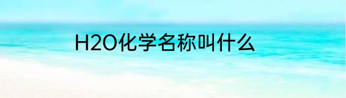 H2O化学名称叫什么