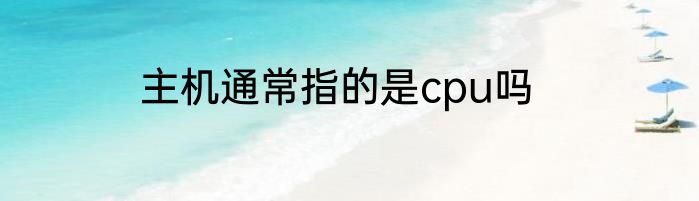 主机通常指的是cpu吗
