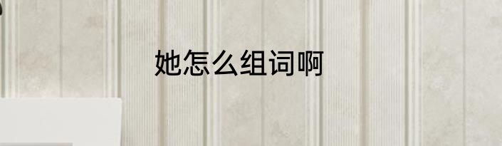 她怎么组词啊