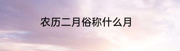 农历二月俗称什么月