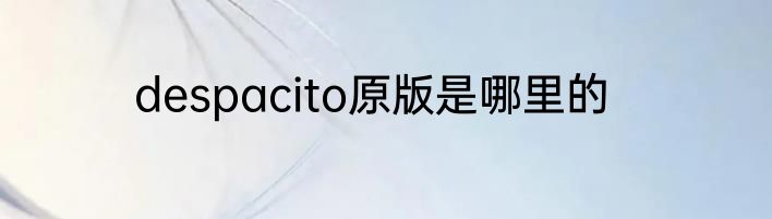 despacito原版是哪里的