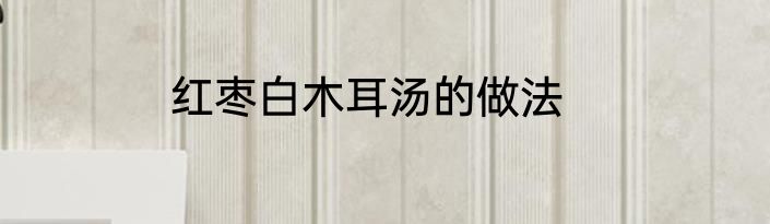 红枣白木耳汤的做法