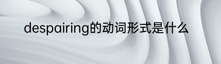despairing的动词形式是什么