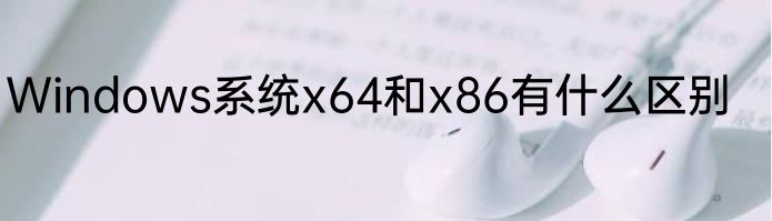 Windows系统x64和x86有什么区别