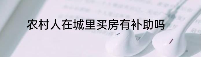 农村人在城里买房有补助吗