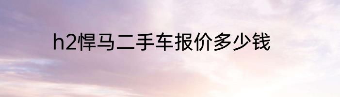 h2悍马二手车报价多少钱