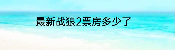 最新战狼2票房多少了