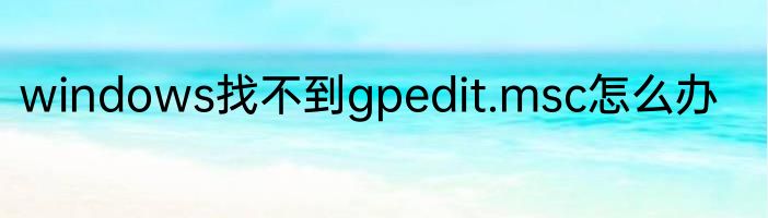 windows找不到gpedit.msc怎么办
