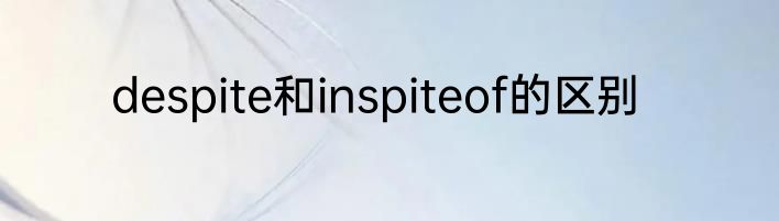 despite和inspiteof的区别
