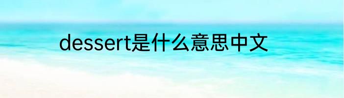 dessert是什么意思中文