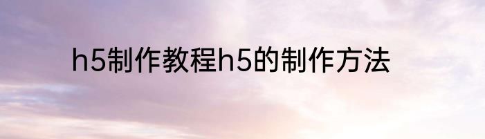 h5制作教程h5的制作方法