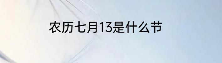 农历七月13是什么节