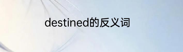 destined的反义词