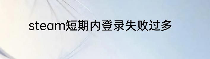 steam短期内登录失败过多