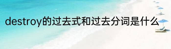 destroy的过去式和过去分词是什么