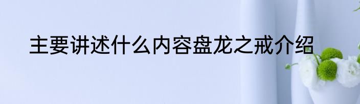 主要讲述什么内容盘龙之戒介绍