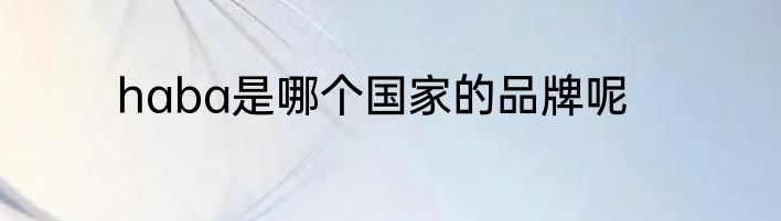 haba是哪个国家的品牌呢