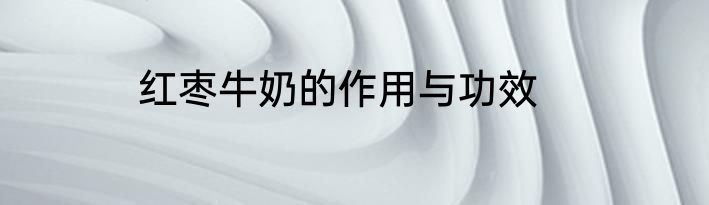 红枣牛奶的作用与功效