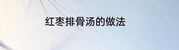 红枣排骨汤的做法