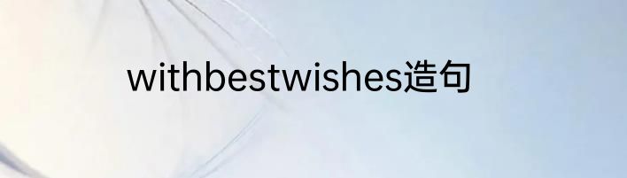 withbestwishes造句