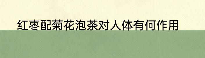 红枣配菊花泡茶对人体有何作用