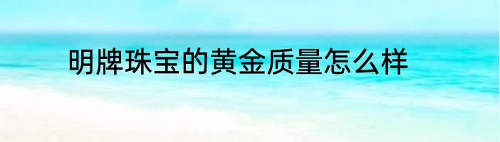 明牌珠宝的黄金质量怎么样