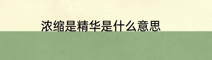 浓缩是精华是什么意思