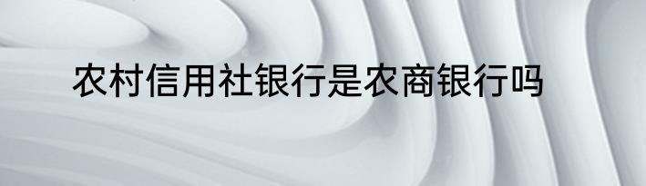 农村信用社银行是农商银行吗