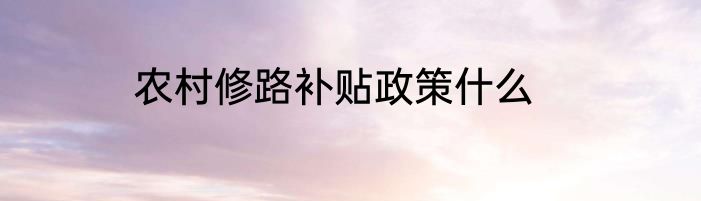 农村修路补贴政策什么