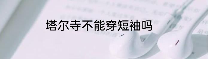塔尔寺不能穿短袖吗