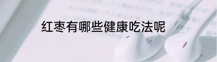 红枣有哪些健康吃法呢