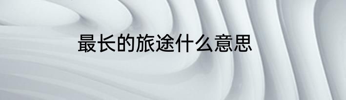最长的旅途什么意思