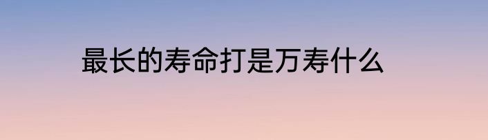 最长的寿命打是万寿什么