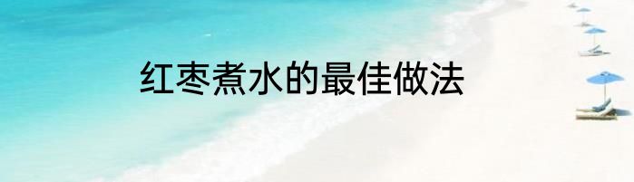 红枣煮水的最佳做法