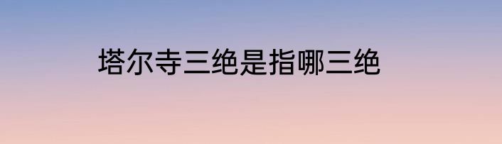 塔尔寺三绝是指哪三绝