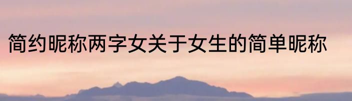简约昵称两字女关于女生的简单昵称