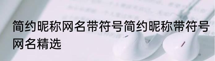 简约昵称网名带符号简约昵称带符号网名精选
