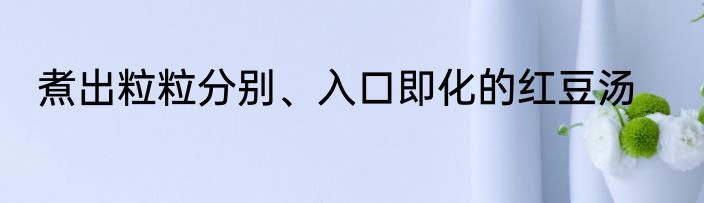 煮出粒粒分别、入口即化的红豆汤