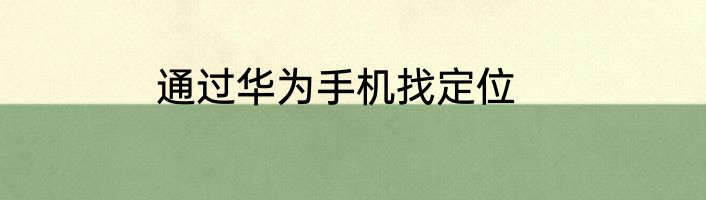 通过华为手机找定位