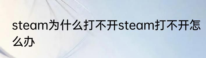 steam为什么打不开steam打不开怎么办