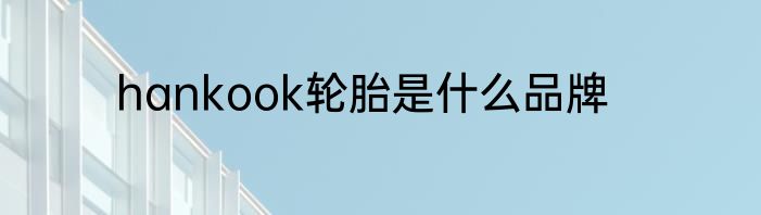 hankook轮胎是什么品牌