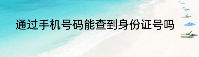 通过手机号码能查到身份证号吗