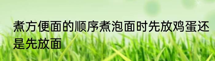 煮方便面的顺序煮泡面时先放鸡蛋还是先放面