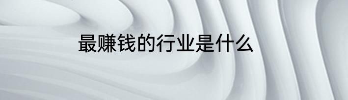 最赚钱的行业是什么