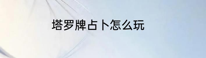 塔罗牌占卜怎么玩